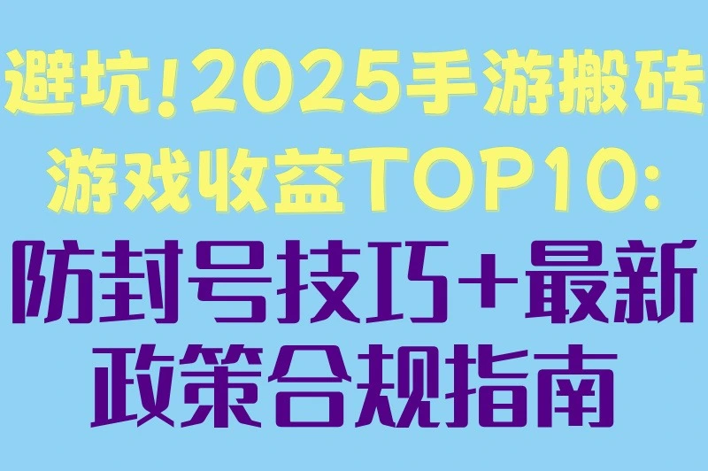 避坑!2025手游搬砖游戏收益TOP10:防封号技巧+最新政策合规指南