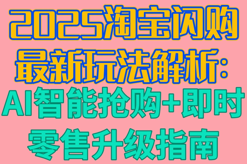 2025淘宝闪购最新玩法解析:AI智能抢购+即时零售升级指南
