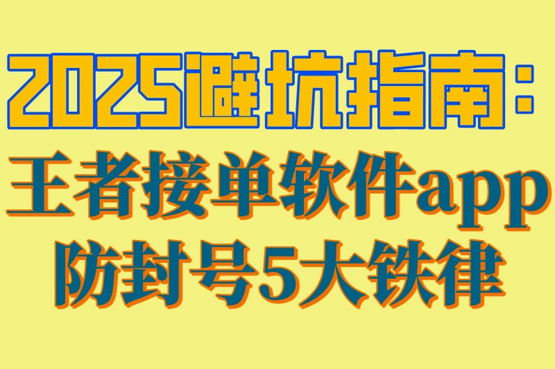 2025避坑指南:王者接单软件app防封号5大铁律