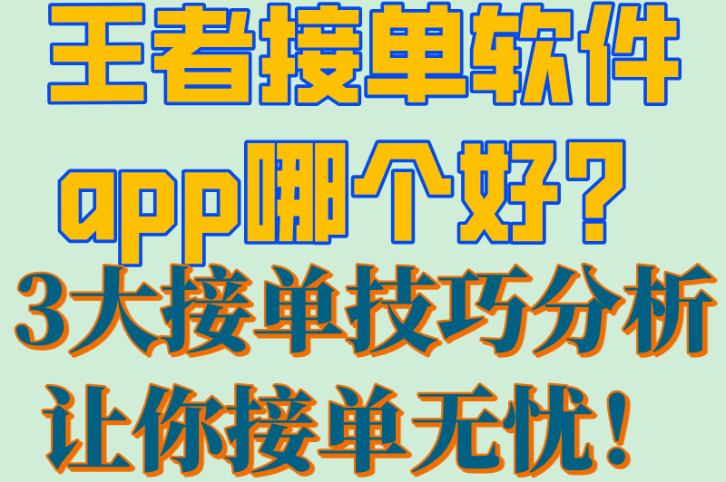 王者接单软件app哪个好？3大接单技巧分析让你接单无忧！