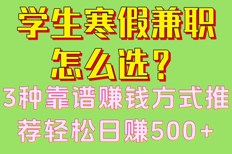 学生寒假兼职怎么选？3种靠谱赚钱方式推荐轻松日赚500+
