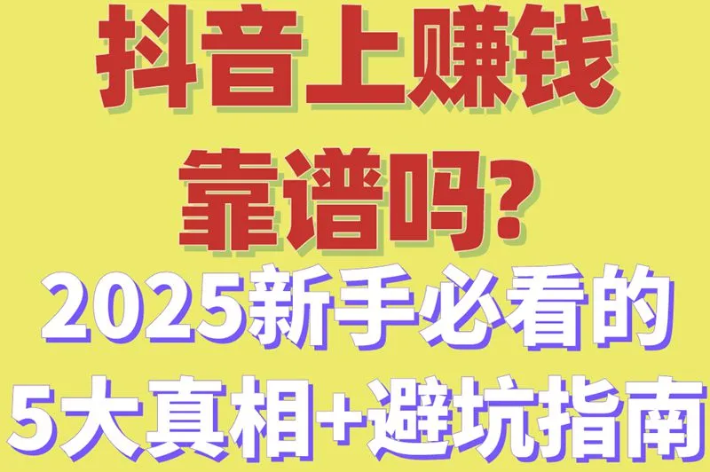 抖音上赚钱靠谱吗?2025新手必看的5大真相+避坑指南