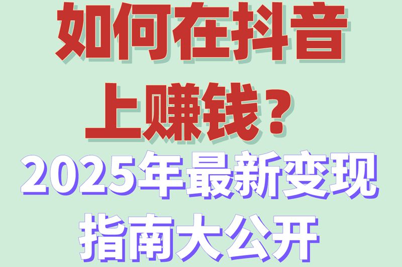 如何在抖音上赚钱？2025年最新变现指南大公开