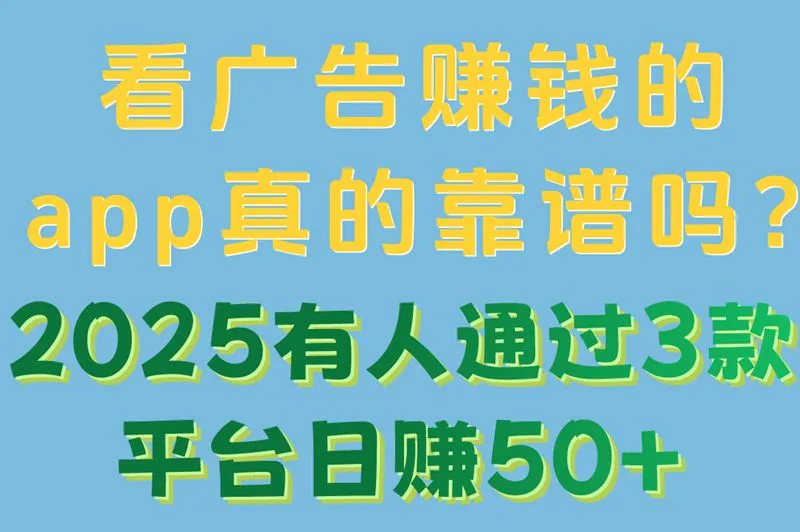 看广告赚钱的app真的靠谱吗?2025有人通过3款平台日赚50+