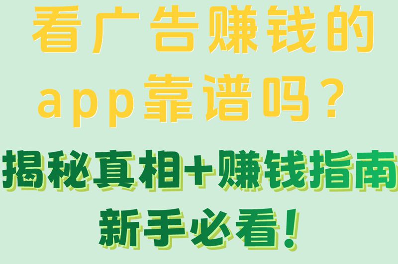 看广告赚钱的app靠谱吗？揭秘真相+赚钱指南新手必看！