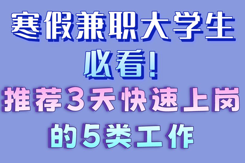 寒假兼职大学生必看!推荐3天快速上岗的5类工作