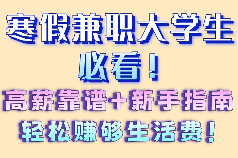 寒假兼职大学生必看！高薪靠谱+新手指南轻松赚够生活费！