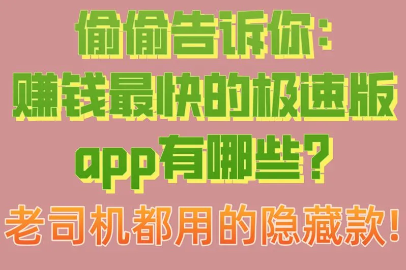 偷偷告诉你:赚钱最快的极速版app有哪些?老司机都用的隐藏款!