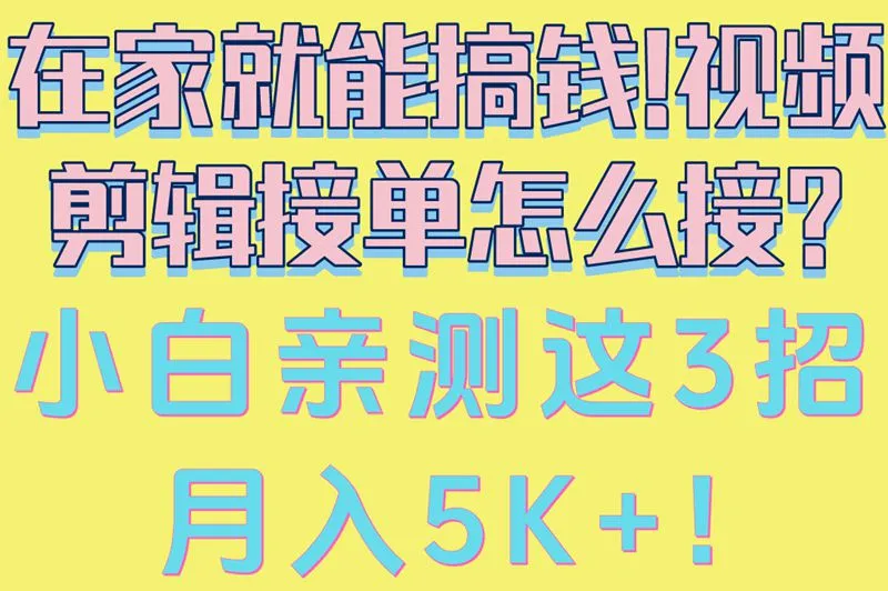 在家就能搞钱!视频剪辑接单怎么接?小白亲测这3招,月入5K+!
