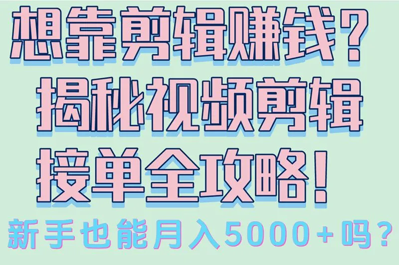 想靠剪辑赚钱？揭秘视频剪辑接单全攻略！新手也能月入5000+吗？