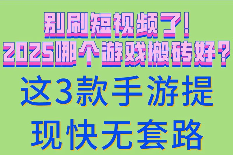 别刷短视频了!2025哪个游戏搬砖好?这3款手游提现快无套路