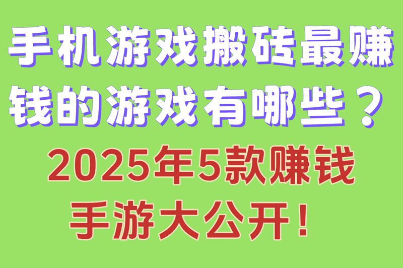 手机游戏搬砖最赚钱的游戏有哪些？2025年5款赚钱手游大公开！