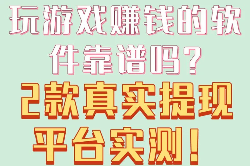 玩游戏赚钱的软件靠谱吗？2款真实提现平台实测！