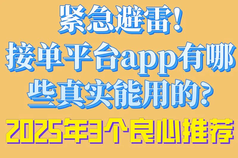 紧急避雷!接单平台app有哪些真实能用的?2025年3个良心推荐