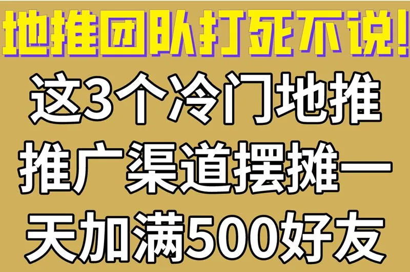 地推团队打死不说!这3个冷门地推推广渠道,摆摊一天加满500好友