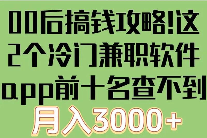 00后搞钱攻略!这2个冷门兼职软件app前十名查不到,月入3000+