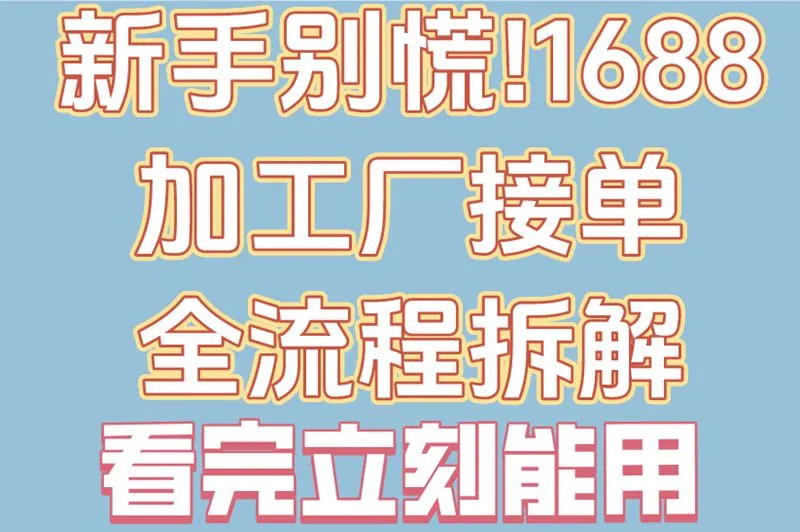 新手别慌!1688加工厂接单全流程拆解,看完立刻能用