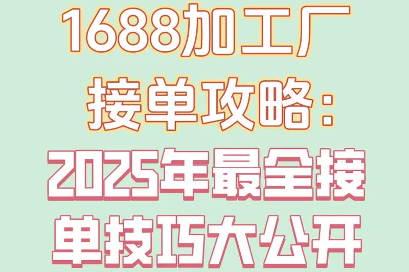 1688加工厂接单攻略：2025年最全接单技巧大公开