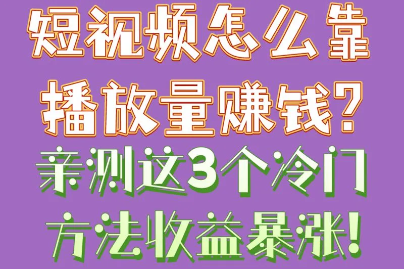 短视频怎么靠播放量赚钱?亲测这3个冷门方法,收益暴涨!