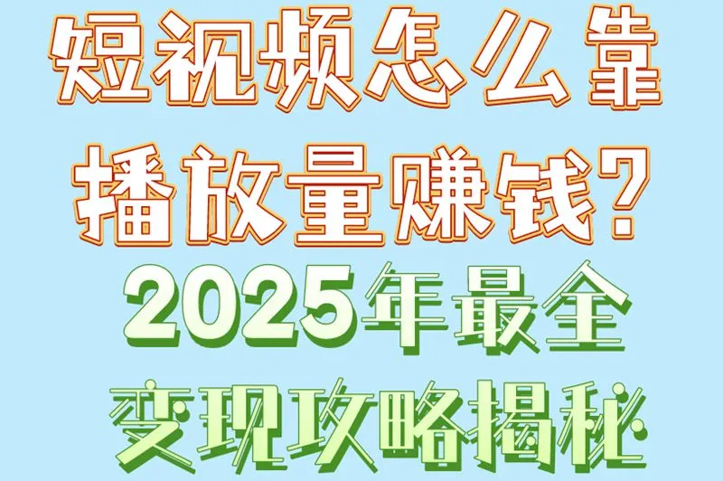 短视频怎么靠播放量赚钱?2025年最全变现攻略揭秘