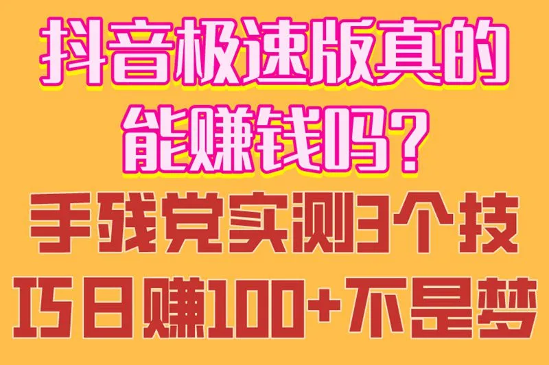 抖音极速版真的能赚钱吗?手残党实测3个技巧日赚100+不是梦