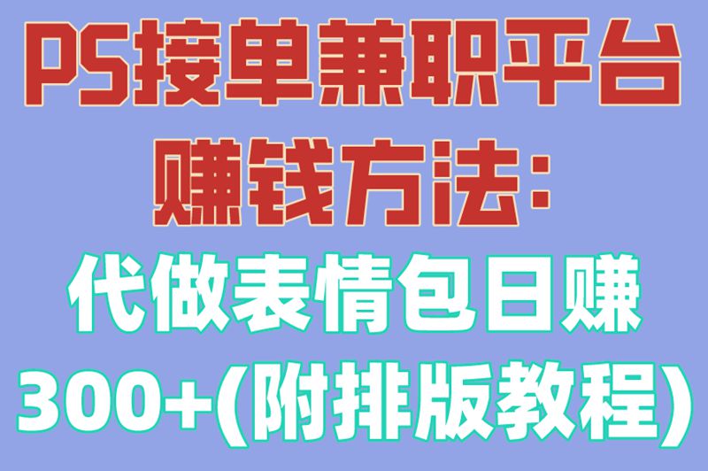 PS接单兼职平台赚钱方法:代做表情包日赚300+(附排版教程)