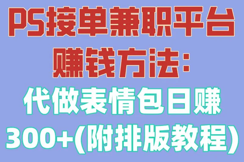 PS接单兼职平台赚钱方法:代做表情包日赚300+(附排版教程)