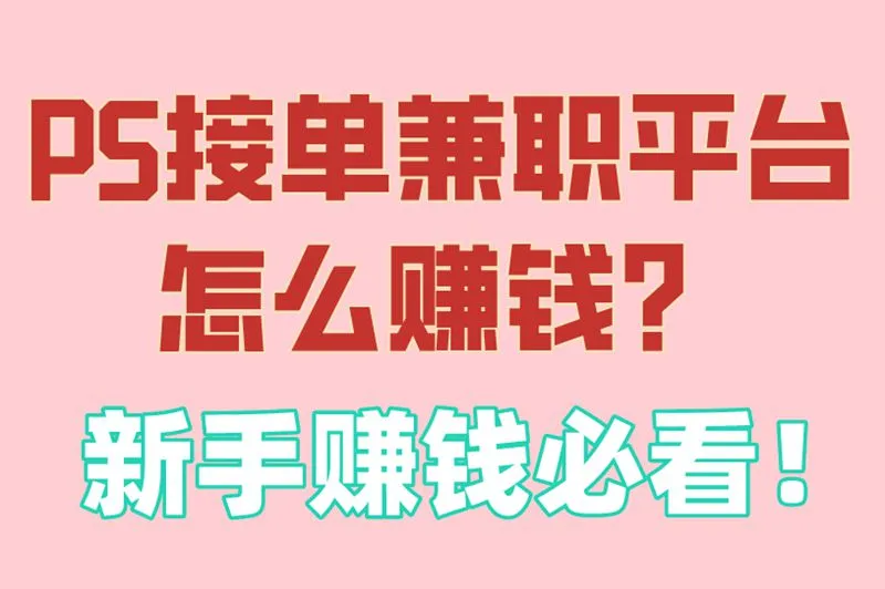 PS接单兼职平台怎么赚钱？新手赚钱必看！