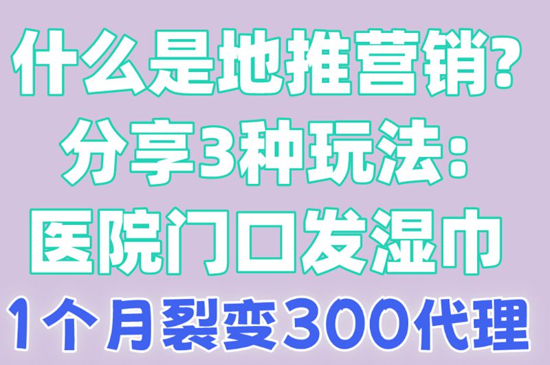 什么是地推营销?分享3种玩法:医院门口发湿巾,1个月裂变300代理