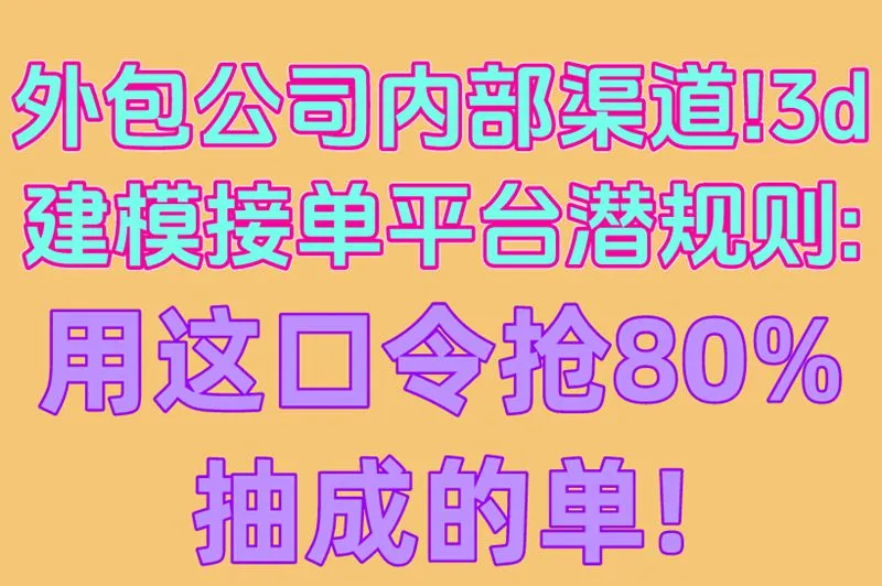 外包公司内部渠道!3d建模接单平台潜规则:用这口令抢80%抽成的单!