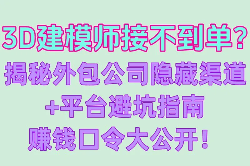 3D建模师接不到单？揭秘外包公司隐藏渠道+平台避坑指南赚钱口令大公开！