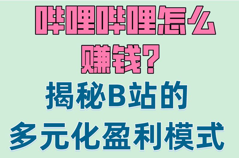哔哩哔哩怎么赚钱？揭秘B站的多元化盈利模式