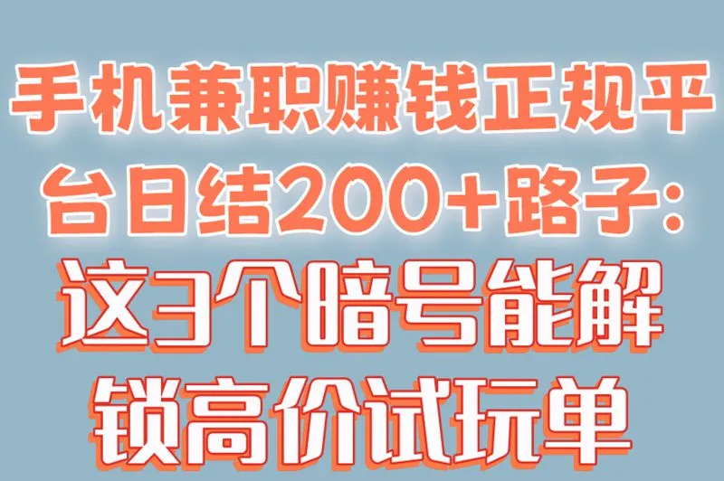 手机兼职赚钱正规平台日结200+路子:这3个暗号能解锁高价试玩单