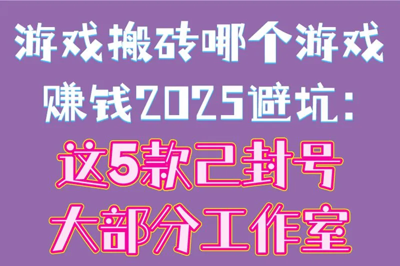游戏搬砖哪个游戏赚钱2025避坑:这5款已封号大部分工作室