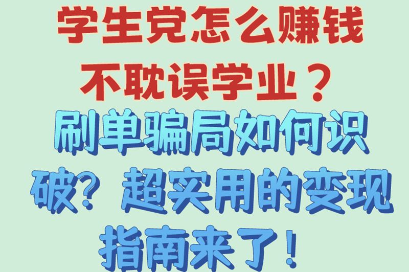 学生党怎么赚钱不耽误学业？刷单骗局如何识破？超实用的变现指南来了！