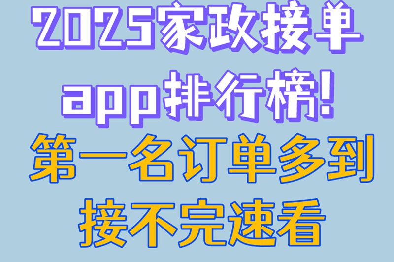 2025家政接单app排行榜!第一名订单多到接不完,速看