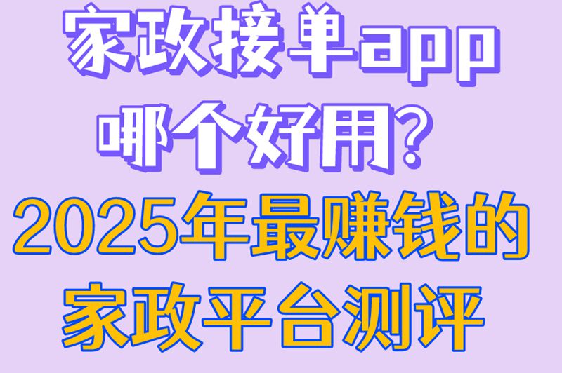 家政接单app哪个好用？2025年最赚钱的家政平台测评