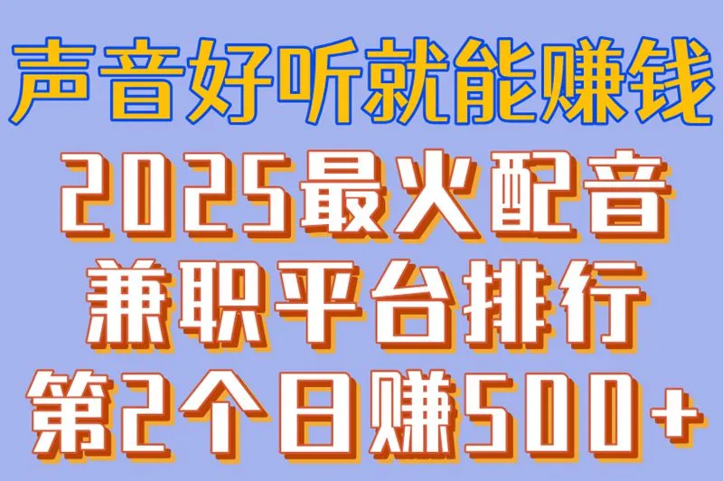 声音好听就能赚钱!2025最火配音兼职平台排行,第2个日赚500+