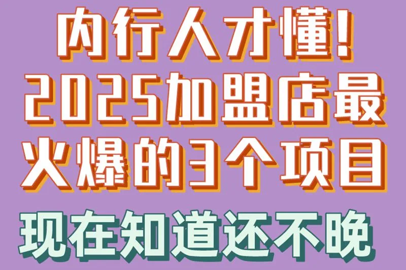 内行人才懂!2025加盟店最火爆的3个项目,现在知道还不晚