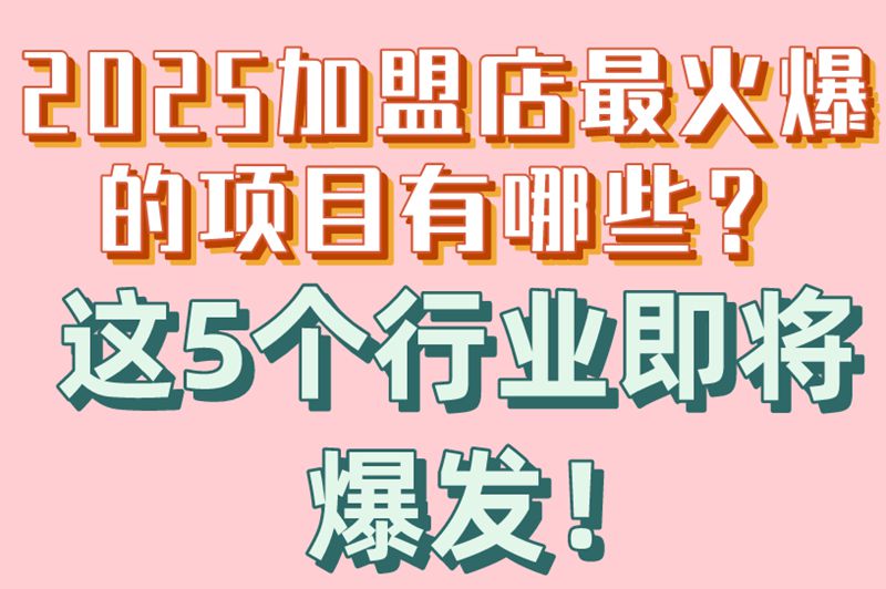 2025加盟店最火爆的项目有哪些？这5个行业即将爆发！