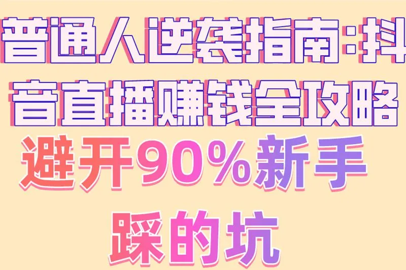 普通人逆袭指南:抖音直播赚钱全攻略,避开90%新手踩的坑