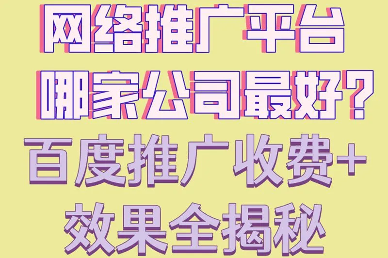网络推广平台哪家公司最好?百度推广收费+效果全揭秘