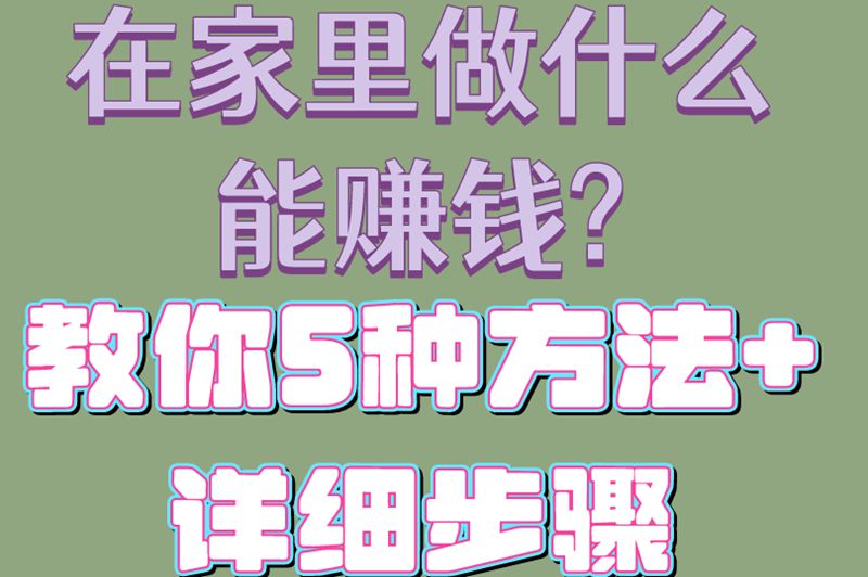 在家里做什么能赚钱?教你5种方法+详细步骤