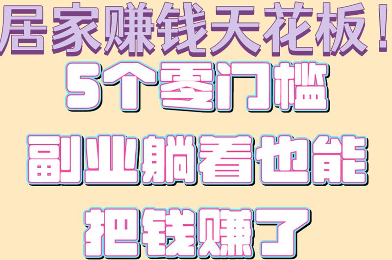 居家赚钱天花板！5个零门槛副业躺着也能把钱赚了