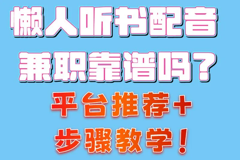 懒人听书配音兼职靠谱吗？平台推荐+步骤教学！