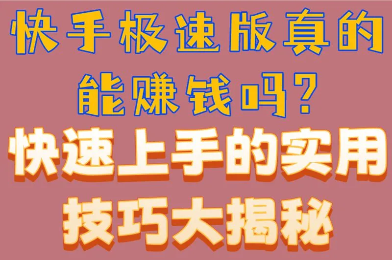 快手极速版真的能赚钱吗?快速上手的实用技巧大揭秘