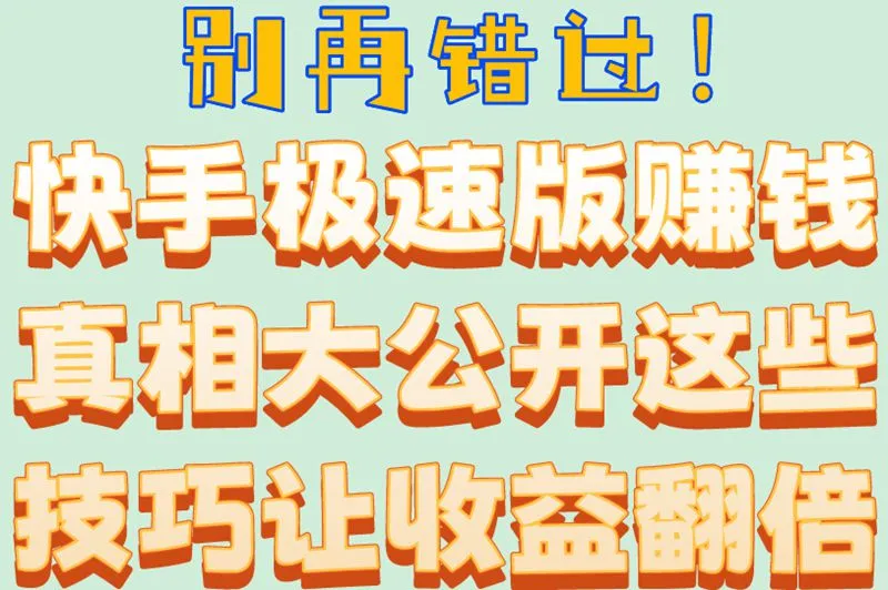 别再错过！快手极速版赚钱真相大公开这些技巧让收益翻倍