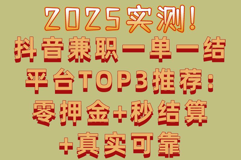 2025实测!抖音兼职一单一结平台TOP3推荐:零押金+秒结算+真实可靠