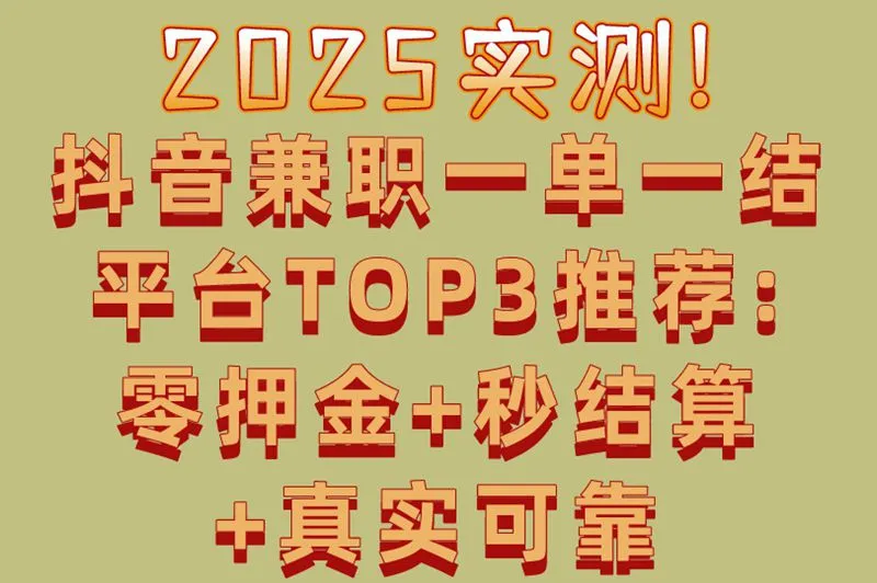 2025实测!抖音兼职一单一结平台TOP3推荐:零押金+秒结算+真实可靠