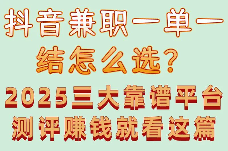 抖音兼职一单一结怎么选?2025三大靠谱平台测评,赚钱就看这篇